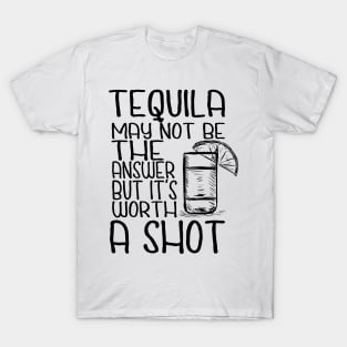 Tequila May Not Be The Answer But It's Worth A Shot T-Shirt